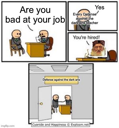 Only Harry potter fans know | Yes; Are you bad at your job; Every Defense against the dark arts teacher; Defense against the dark arts | image tagged in your hired | made w/ Imgflip meme maker
