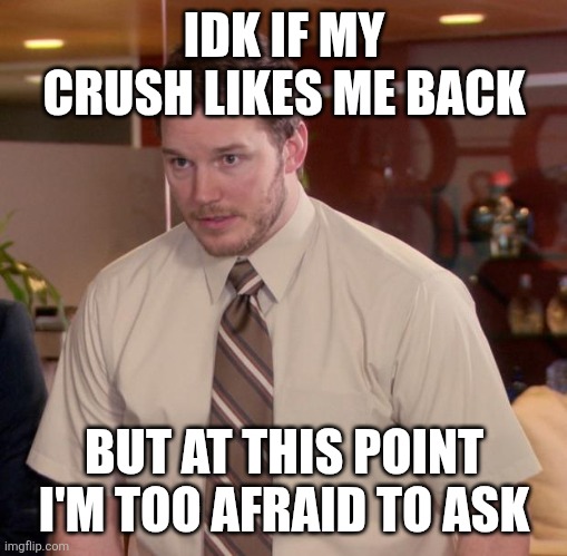 Afraid To Ask Andy Meme | IDK IF MY CRUSH LIKES ME BACK; BUT AT THIS POINT I'M TOO AFRAID TO ASK | image tagged in memes,afraid to ask andy | made w/ Imgflip meme maker