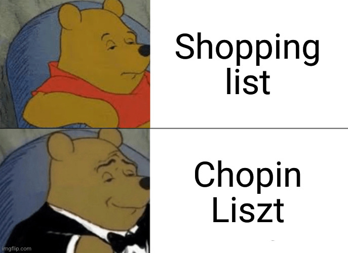 Off to the shops | Shopping list; Chopin Liszt | image tagged in memes,tuxedo winnie the pooh,chopin liszt,shopping,list | made w/ Imgflip meme maker