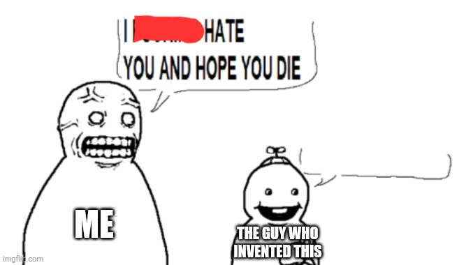 ME THE GUY WHO INVENTED THIS | image tagged in i hate you and hope you die | made w/ Imgflip meme maker
