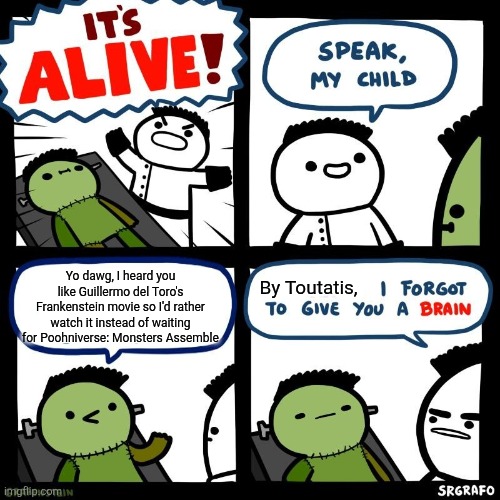 It's alive | Yo dawg, I heard you like Guillermo del Toro's Frankenstein movie so I'd rather watch it instead of waiting for Poohniverse: Monsters Assemble; By Toutatis, | image tagged in it's alive,poohniverse,guillermo del toro,nonsense,yo dawg heard you | made w/ Imgflip meme maker