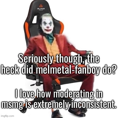 Average reaction image | Seriously though, the heck did melmetal-fanboy do? I love how moderating in msmg is extremely inconsistent. | image tagged in average reaction image | made w/ Imgflip meme maker