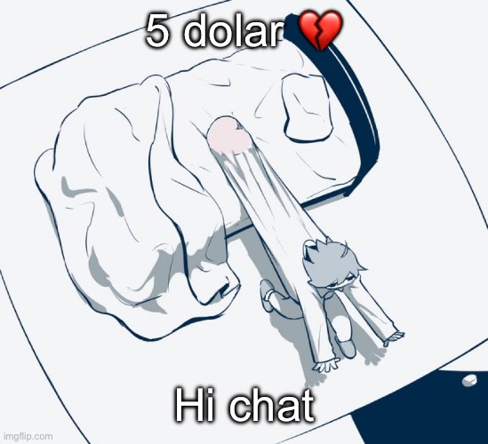 Avogado6 | 5 dolar 💔; Hi chat | image tagged in avogado6 | made w/ Imgflip meme maker