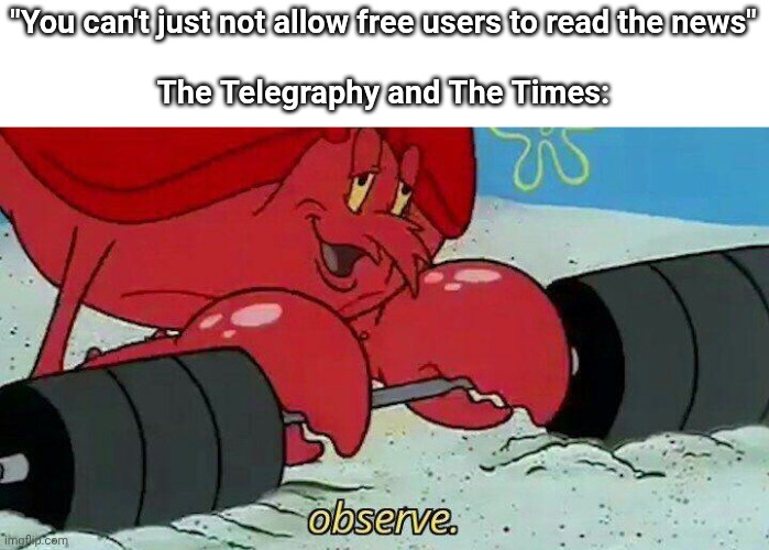 Why do they do this | "You can't just not allow free users to read the news"
 
The Telegraphy and The Times: | image tagged in observe,memes,funny,news,free,yes | made w/ Imgflip meme maker