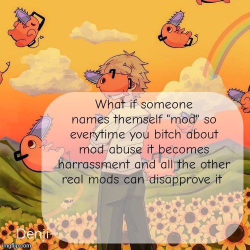 Oh wait that's modratorship | What if someone names themself "mod" so everytime you bitch about mod abuse it becomes harrassment and all the other real mods can disapprove it | image tagged in denji announcement template | made w/ Imgflip meme maker