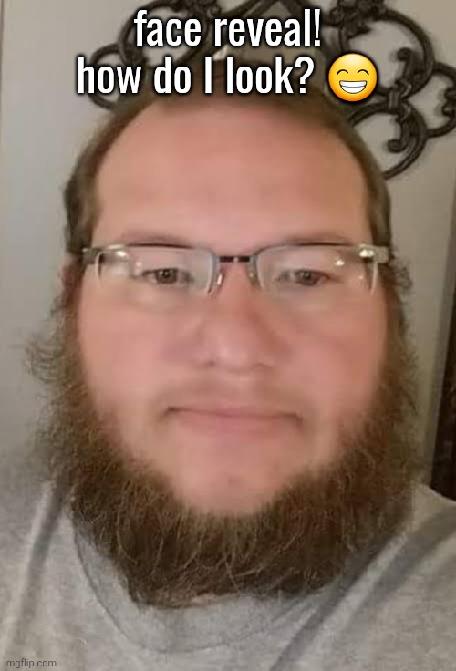 face reveal! how do I look? 😁 | made w/ Imgflip meme maker