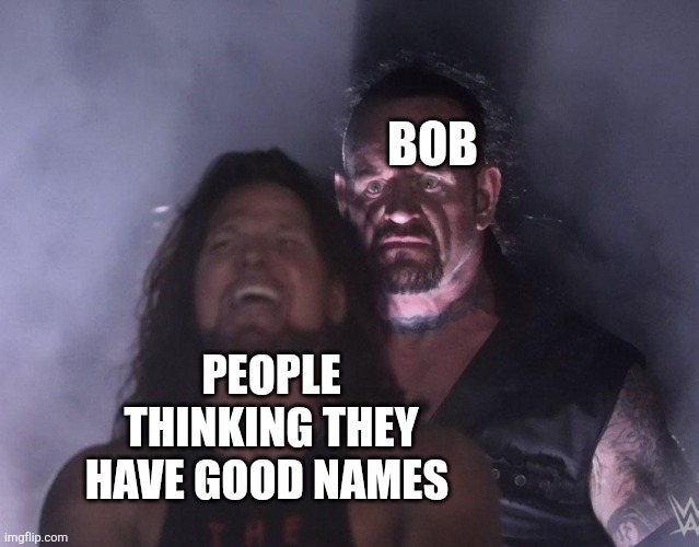undertaker | BOB; PEOPLE THINKING THEY HAVE GOOD NAMES | image tagged in undertaker | made w/ Imgflip meme maker