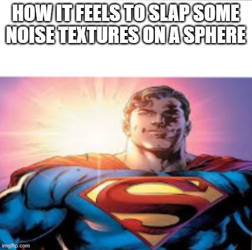 Superman starman meme | HOW IT FEELS TO SLAP SOME NOISE TEXTURES ON A SPHERE | image tagged in superman starman meme | made w/ Imgflip meme maker
