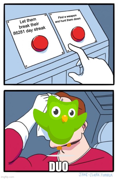 Two Buttons Meme | Find a weapon and hunt them down; Let them break their 86281 day streak; DUO | image tagged in memes,two buttons | made w/ Imgflip meme maker