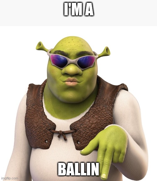 I'M A; BALLIN | image tagged in meme,shrek,shrek meme | made w/ Imgflip meme maker