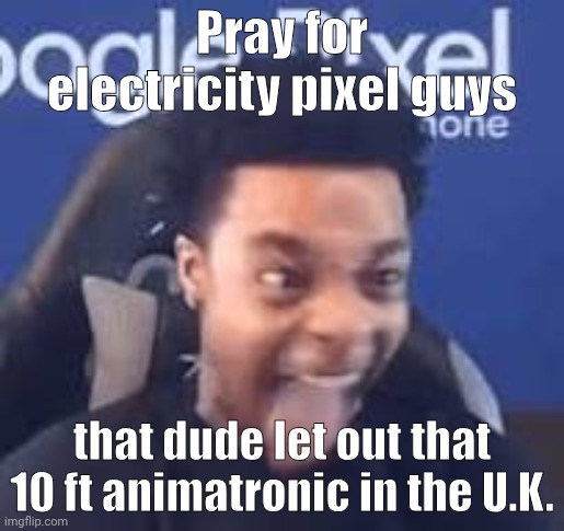 FlightReacts Tongue out | Pray for electricity pixel guys; that dude let out that 10 ft animatronic in the U.K. | image tagged in flightreacts tongue out | made w/ Imgflip meme maker