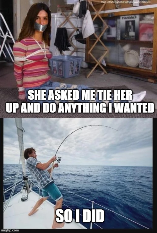 Tied Up | SHE ASKED ME TIE HER UP AND DO ANYTHING I WANTED; SO I DID | image tagged in tied up | made w/ Imgflip meme maker