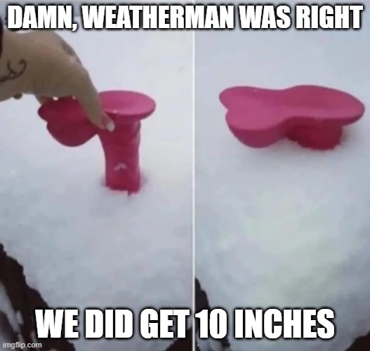 10 Inches | DAMN, WEATHERMAN WAS RIGHT; WE DID GET 10 INCHES | image tagged in sex jokes | made w/ Imgflip meme maker