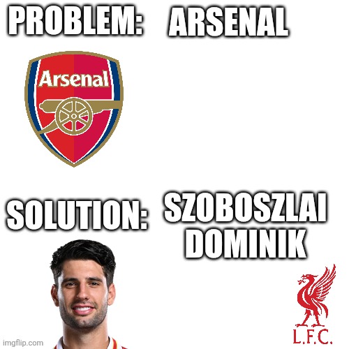 FT! LFC 1-0 ARS | ARSENAL; SZOBOSZLAI DOMINIK | image tagged in problem solution,liverpool,arsenal,premier league,football,sports | made w/ Imgflip meme maker