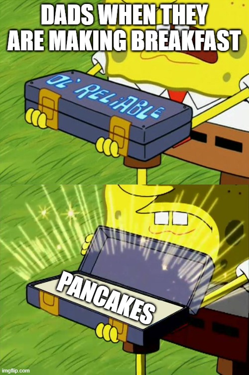Its true. My dad did it this morning. | DADS WHEN THEY ARE MAKING BREAKFAST; PANCAKES | image tagged in ol' reliable,dad,pancakes | made w/ Imgflip meme maker
