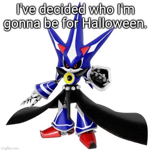 Can't wait to pull up to school spouting some "ALL LIVING THINGS KNEEL BEFORE YOUR MASTER" | I've decided who I'm gonna be for Halloween. | image tagged in neo metal sonic | made w/ Imgflip meme maker
