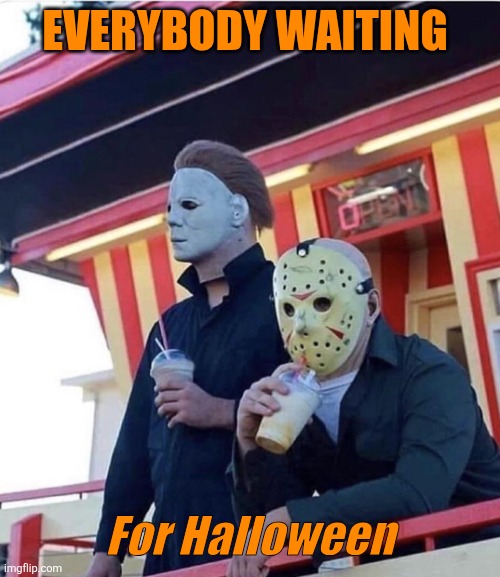 Jason Michael Myers hanging out | EVERYBODY WAITING; For Halloween | image tagged in jason michael myers hanging out,halloween | made w/ Imgflip meme maker