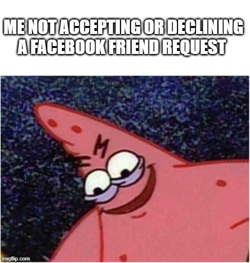 Not answering friend request | ME NOT ACCEPTING OR DECLINING A FACEBOOK FRIEND REQUEST | image tagged in savage patrick | made w/ Imgflip meme maker