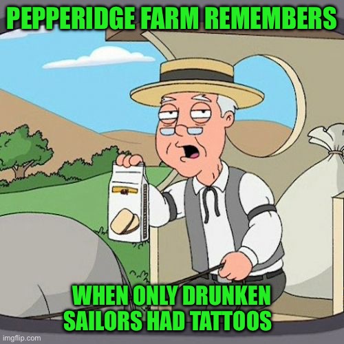 Pepperidge Farm Remembers | PEPPERIDGE FARM REMEMBERS; WHEN ONLY DRUNKEN SAILORS HAD TATTOOS | image tagged in memes,pepperidge farm remembers | made w/ Imgflip meme maker