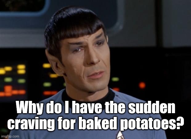 Spock Illogical | Why do I have the sudden craving for baked potatoes? | image tagged in spock illogical | made w/ Imgflip meme maker