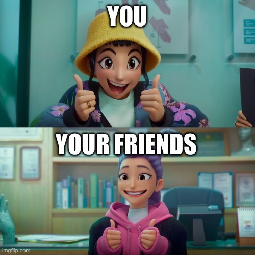 Zoey and Rumi | YOU YOUR FRIENDS | image tagged in zoey and rumi | made w/ Imgflip meme maker