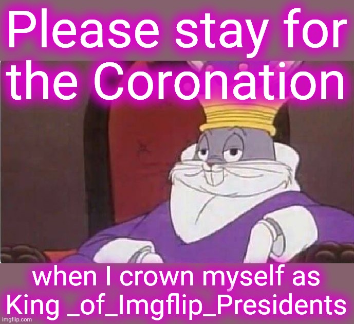 Imgflip News Channel | Please stay for
the Coronation; when I crown myself as
King _of_Imgflip_Presidents | image tagged in bugs bunny king | made w/ Imgflip meme maker