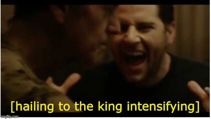 Hailing to the king intensifying | image tagged in hailing to the king intensifying | made w/ Imgflip meme maker