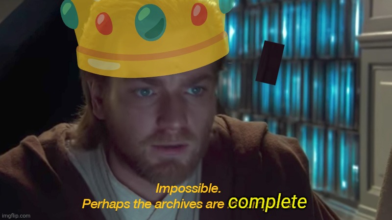 The archive's must be incomplete | 👑; complete | image tagged in the archive's must be incomplete | made w/ Imgflip meme maker