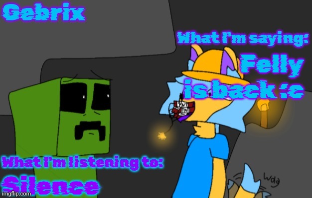 Gebrix announcement | Felly is back :c; Silence | image tagged in gebrix announcement | made w/ Imgflip meme maker