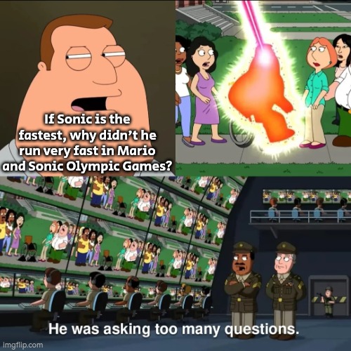 Either he play fairly balance, or typical game logic. | If Sonic is the fastest, why didn't he run very fast in Mario and Sonic Olympic Games? | image tagged in he was asking too many questions,mario and sonic olympic games,sonic the hedgehog | made w/ Imgflip meme maker