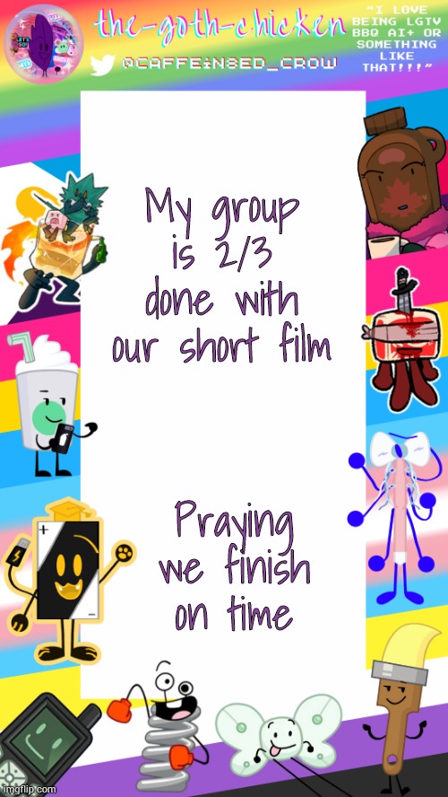 We have less than 6 hours left | My group is 2/3 done with our short film; Praying we finish on time | image tagged in the-goth-chicken's pride announcement template | made w/ Imgflip meme maker