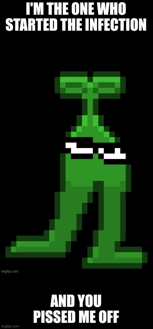 The original mobile sprout | I'M THE ONE WHO STARTED THE INFECTION AND YOU PISSED ME OFF | image tagged in the original mobile sprout | made w/ Imgflip meme maker