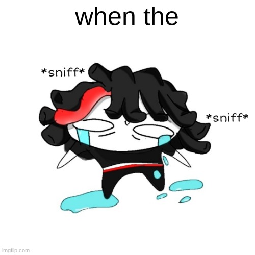 sniff sniff | when the | image tagged in sniff sniff | made w/ Imgflip meme maker
