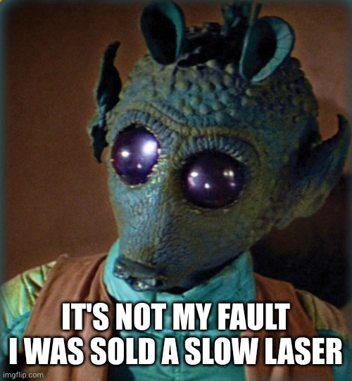 Greedo say what | IT'S NOT MY FAULT I WAS SOLD A SLOW LASER | image tagged in greedo say what | made w/ Imgflip meme maker