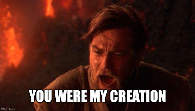 You Were The Chosen One (Star Wars) Meme | YOU WERE MY CREATION | image tagged in memes,you were the chosen one star wars | made w/ Imgflip meme maker