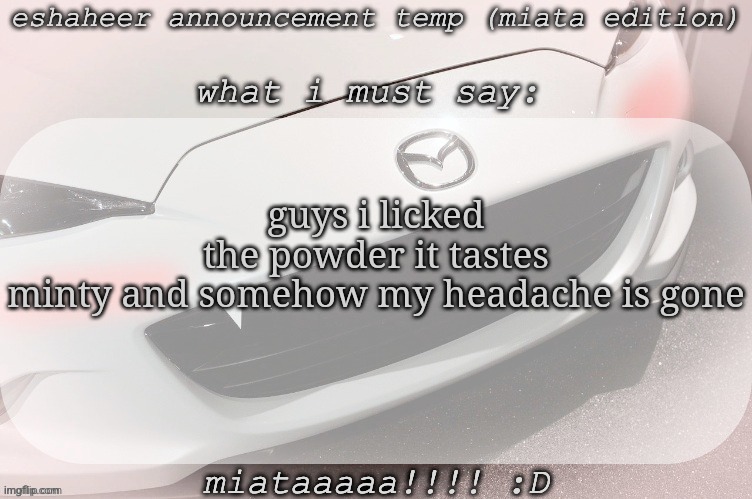 any drug people here? hmo | guys i licked the powder it tastes minty and somehow my headache is gone | image tagged in eshaheer announcement temp miataaa d | made w/ Imgflip meme maker