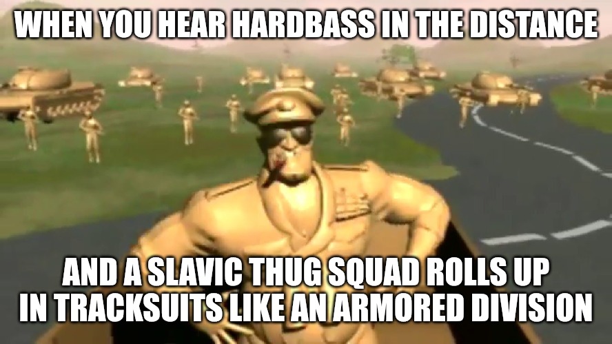 Tank Army | WHEN YOU HEAR HARDBASS IN THE DISTANCE; AND A SLAVIC THUG SQUAD ROLLS UP IN TRACKSUITS LIKE AN ARMORED DIVISION | image tagged in tank army,slavic thug,slavic tank | made w/ Imgflip meme maker