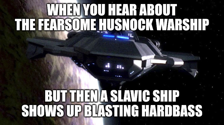 Husnock Warship | WHEN YOU HEAR ABOUT THE FEARSOME HUSNOCK WARSHIP; BUT THEN A SLAVIC SHIP SHOWS UP BLASTING HARDBASS | image tagged in husnock warship,slavic ship | made w/ Imgflip meme maker