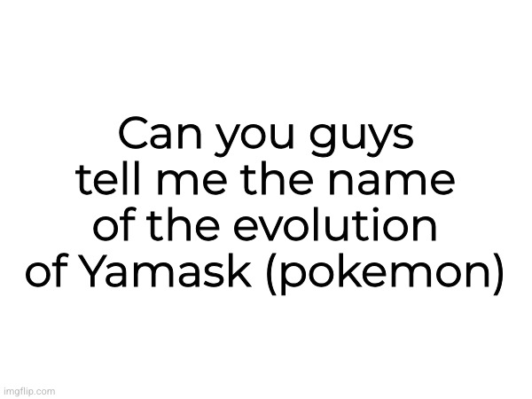 Can you guys tell me the name of the evolution of Yamask (pokemon) | made w/ Imgflip meme maker