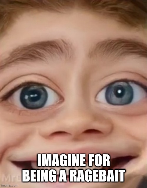 IMAGINE FOR BEING A RAGEBAIT | image tagged in mrdweller phase 3 | made w/ Imgflip meme maker