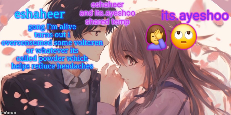eshaheer and its.ayeshoo shared template | gang I'm alive turns out i overconsumed some voltaren or whatever its called powder which helps reduce headaches; 🤦‍♀️🙄 | image tagged in eshaheer and its ayeshoo shared template | made w/ Imgflip meme maker