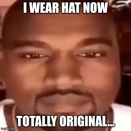 totally original icon | I WEAR HAT NOW; TOTALLY ORIGINAL... | image tagged in kanye stare | made w/ Imgflip meme maker