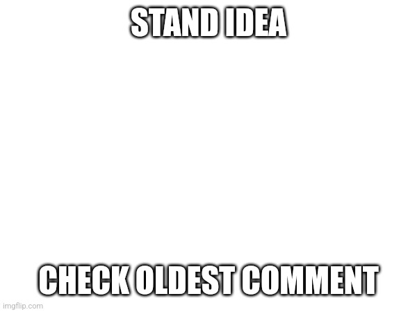 STAND IDEA; CHECK OLDEST COMMENT | made w/ Imgflip meme maker