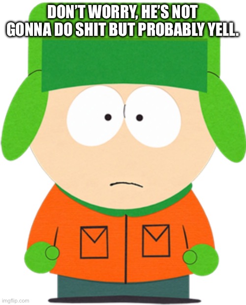 DON’T WORRY, HE’S NOT GONNA DO SHIT BUT PROBABLY YELL. | image tagged in kyle broflovski | made w/ Imgflip meme maker
