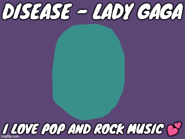 Ptsd | DISEASE - LADY GAGA; I LOVE POP AND ROCK MUSIC 💕 | image tagged in ptsd | made w/ Imgflip meme maker