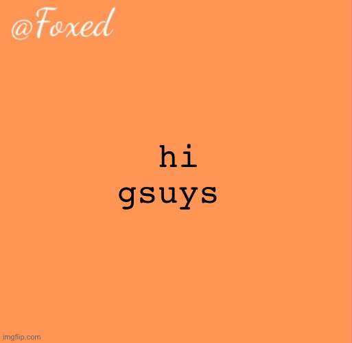 foxed orange temp | hi gsuys | image tagged in foxed orange temp | made w/ Imgflip meme maker