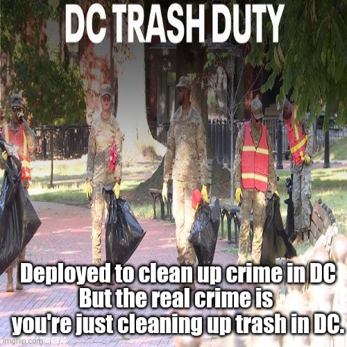 Deployed to clean up crime in DC

But the real crime is 
you're just cleaning up trash in DC. | made w/ Imgflip meme maker