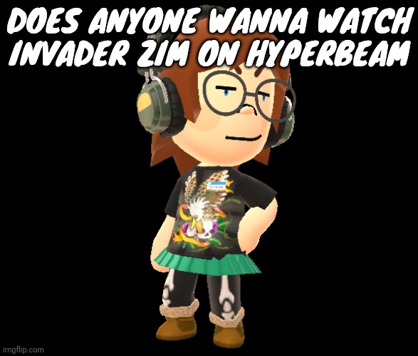 Mii odd | DOES ANYONE WANNA WATCH INVADER ZIM ON HYPERBEAM | image tagged in mii odd | made w/ Imgflip meme maker