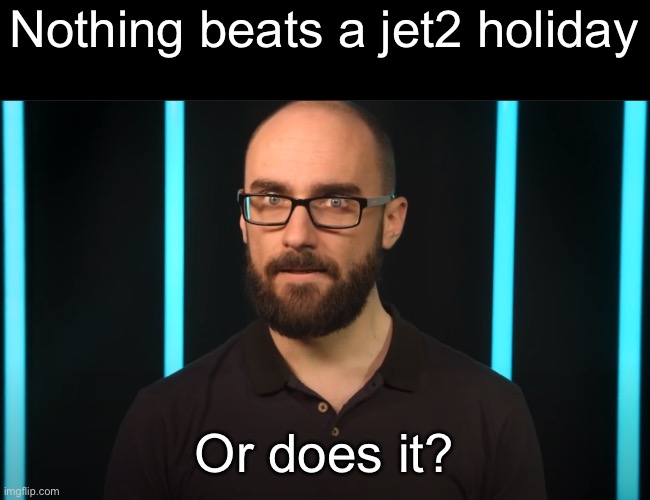 Vsauce | Nothing beats a jet2 holiday; Or does it? | image tagged in vsauce | made w/ Imgflip meme maker