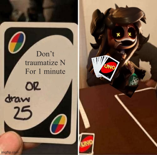 Cyn: Nah | Don’t traumatize N
For 1 minute | image tagged in memes,uno draw 25 cards | made w/ Imgflip meme maker